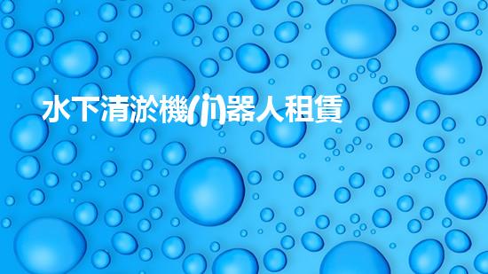 水下清淤機(jī)器人租賃：創(chuàng)新解決水域淤泥難題，節(jié)省成本還環(huán)保！